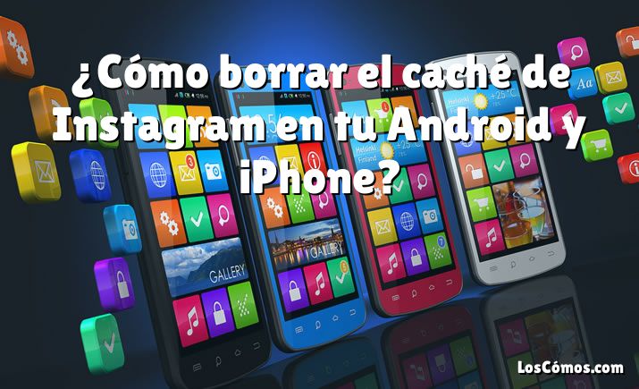 ¿Cómo borrar el caché de Instagram en tu Android y iPhone?