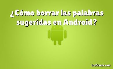 ¿Cómo borrar las palabras sugeridas en Android?