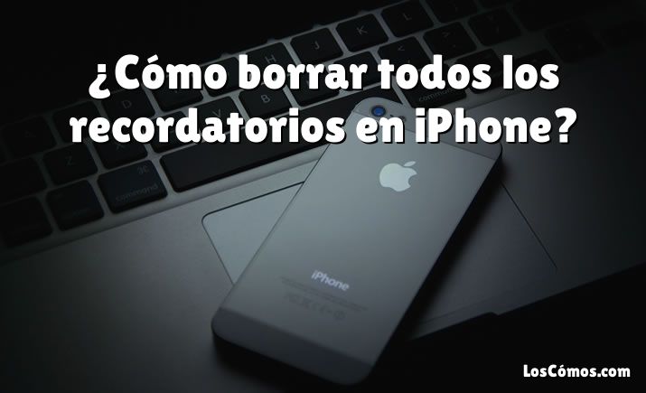 ¿Cómo borrar todos los recordatorios en iPhone?