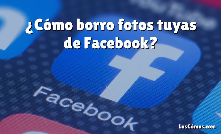 ¿Cómo borro fotos tuyas de Facebook?