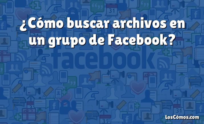 ¿Cómo buscar archivos en un grupo de Facebook?