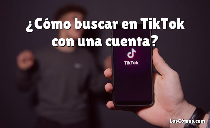 ¿Cómo buscar en TikTok con una cuenta?