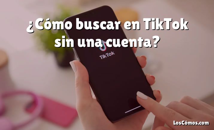 ¿Cómo buscar en TikTok sin una cuenta?