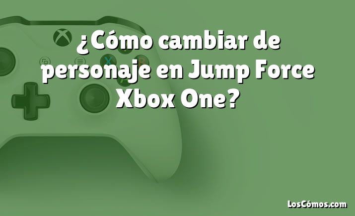 ¿Cómo cambiar de personaje en Jump Force Xbox One?