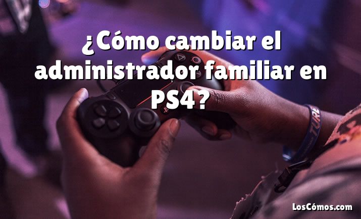 ¿Cómo cambiar el administrador familiar en PS4?