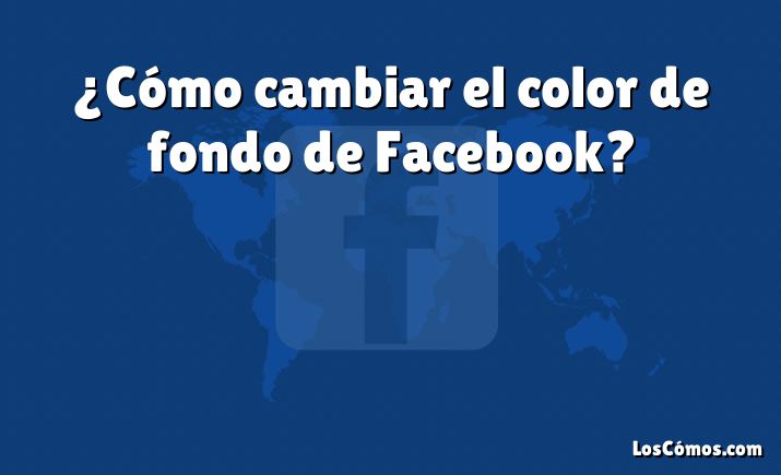 ¿Cómo cambiar el color de fondo de Facebook?