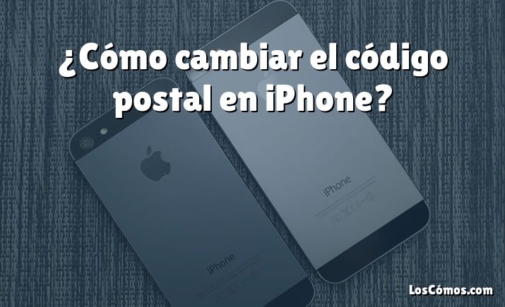 ¿Cómo cambiar el código postal en iPhone?