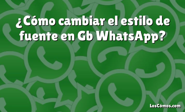 ¿Cómo cambiar el estilo de fuente en Gb WhatsApp?