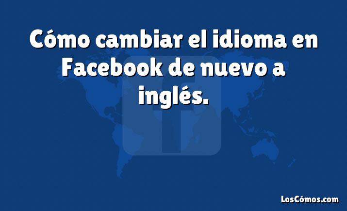 Cómo cambiar el idioma en Facebook de nuevo a inglés.