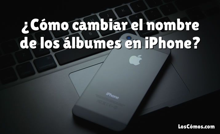 ¿Cómo cambiar el nombre de los álbumes en iPhone?