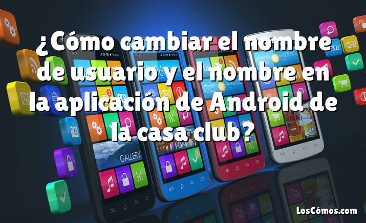 ¿Cómo cambiar el nombre de usuario y el nombre en la aplicación de Android de la casa club?