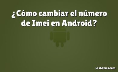 ¿Cómo cambiar el número de Imei en Android?