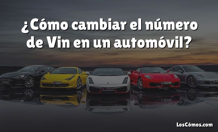 ¿Cómo cambiar el número de Vin en un automóvil?