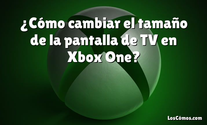 ¿Cómo cambiar el tamaño de la pantalla de TV en Xbox One?