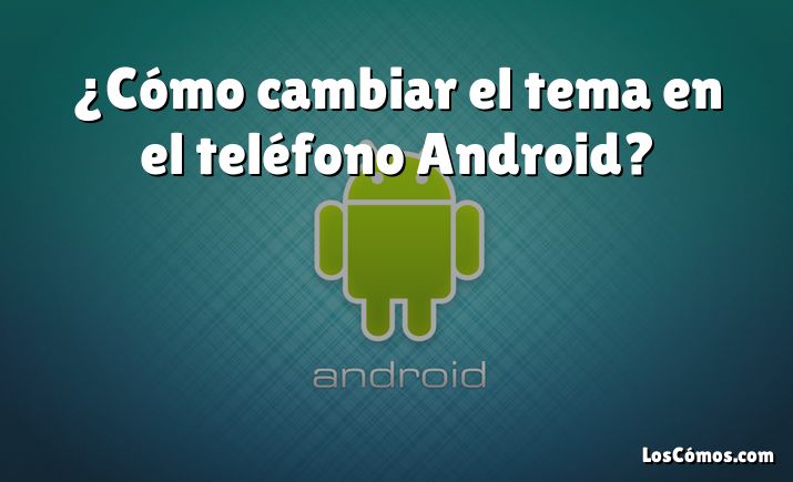 ¿Cómo cambiar el tema en el teléfono Android?