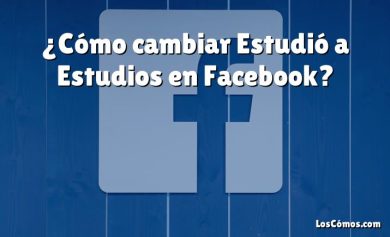 ¿Cómo cambiar Estudió a Estudios en Facebook?