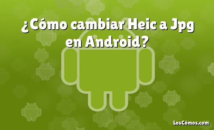 ¿Cómo cambiar Heic a Jpg en Android?