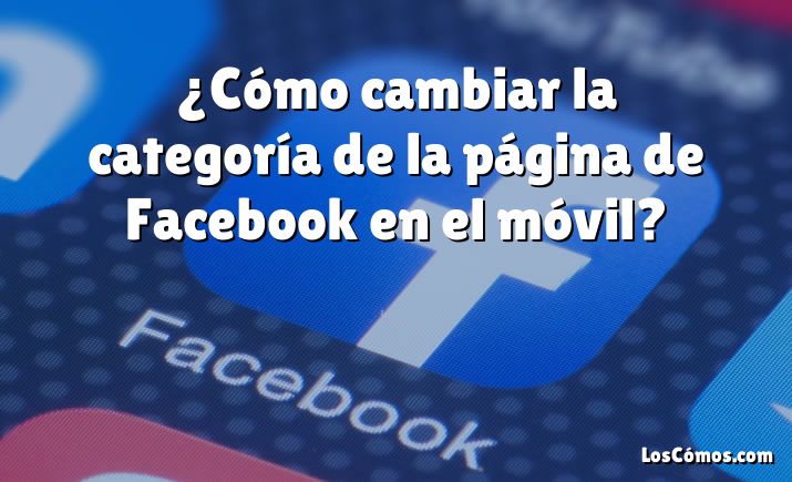 ¿Cómo cambiar la categoría de la página de Facebook en el móvil?