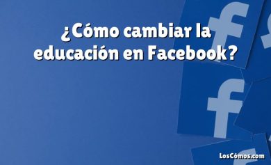 ¿Cómo cambiar la educación en Facebook?