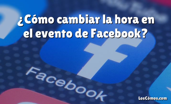 ¿Cómo cambiar la hora en el evento de Facebook?