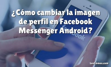 ¿Cómo cambiar la imagen de perfil en Facebook Messenger Android?