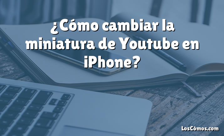 ¿Cómo cambiar la miniatura de Youtube en iPhone?