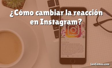 ¿Cómo cambiar la reacción en Instagram?