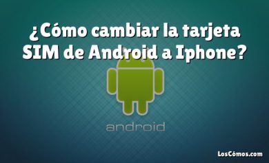 ¿Cómo cambiar la tarjeta SIM de Android a Iphone?