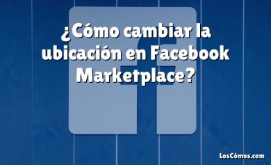 ¿Cómo cambiar la ubicación en Facebook Marketplace?