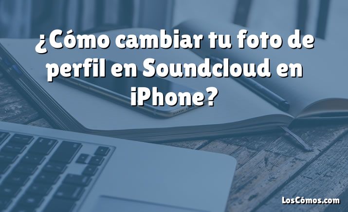 ¿Cómo cambiar tu foto de perfil en Soundcloud en iPhone?