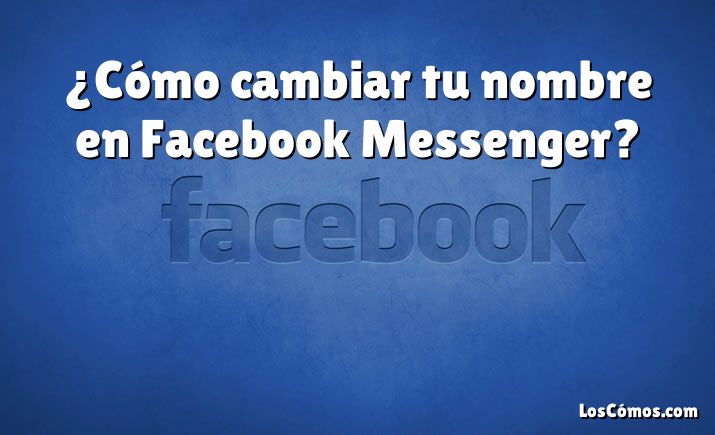 ¿Cómo cambiar tu nombre en Facebook Messenger?