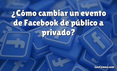 ¿Cómo cambiar un evento de Facebook de público a privado?