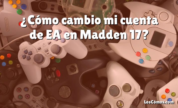 ¿Cómo cambio mi cuenta de EA en Madden 17?