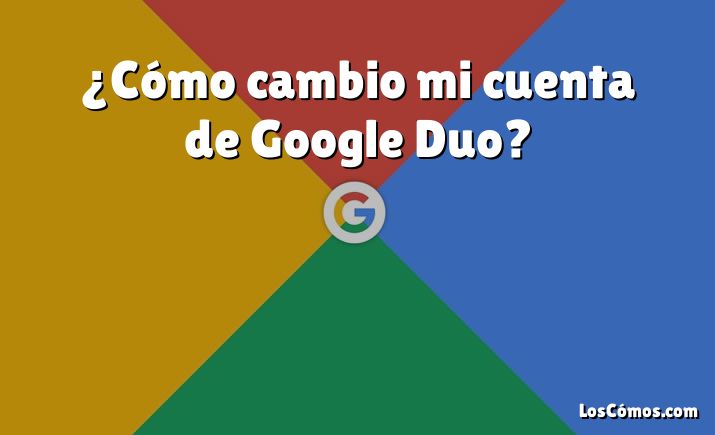 ¿Cómo cambio mi cuenta de Google Duo?