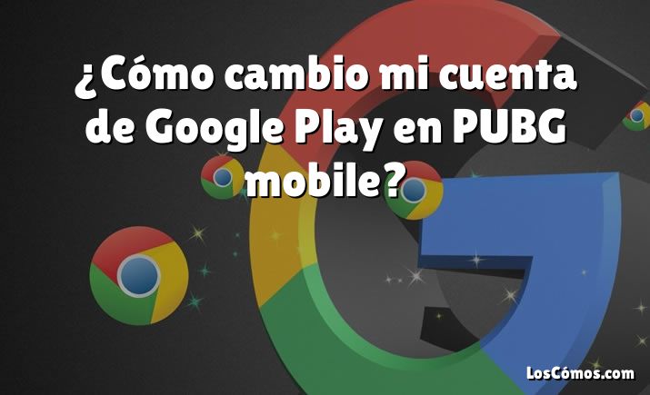 ¿Cómo cambio mi cuenta de Google Play en PUBG mobile?