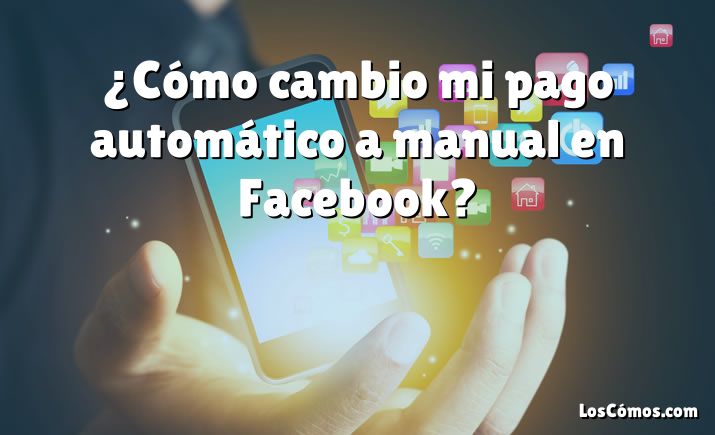 ¿Cómo cambio mi pago automático a manual en Facebook?