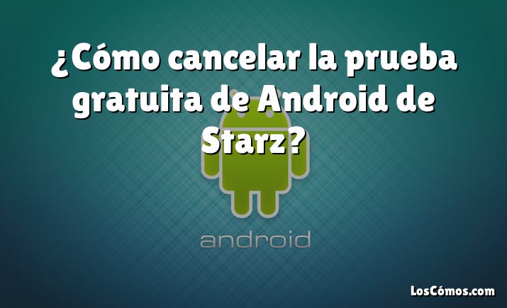 ¿Cómo cancelar la prueba gratuita de Android de Starz?