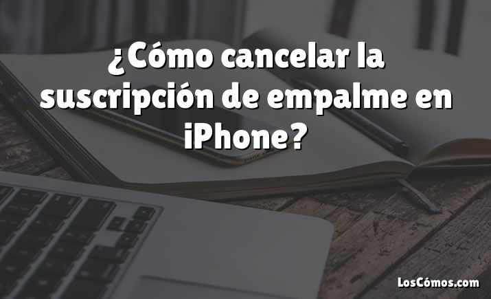 ¿Cómo cancelar la suscripción de empalme en iPhone?