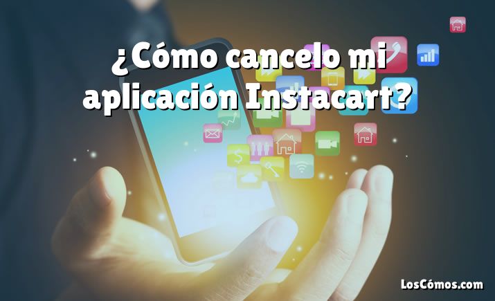 ¿Cómo cancelo mi aplicación Instacart?