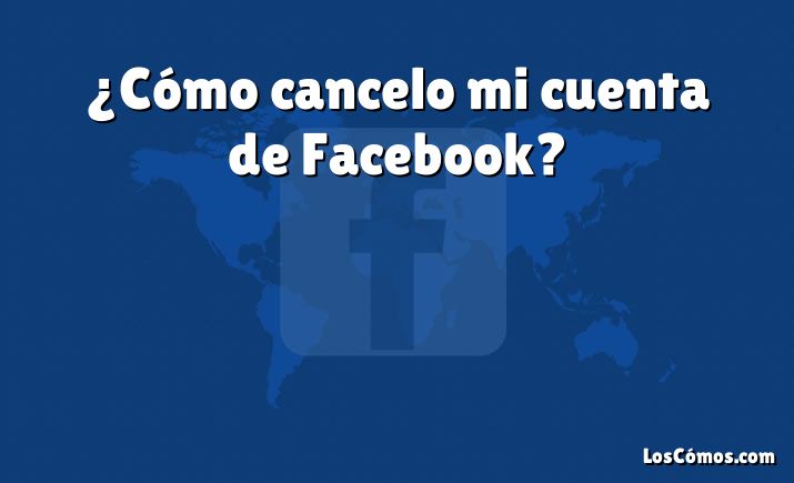 ¿Cómo cancelo mi cuenta de Facebook?