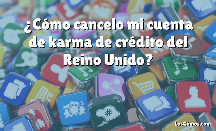 ¿Cómo cancelo mi cuenta de karma de crédito del Reino Unido?