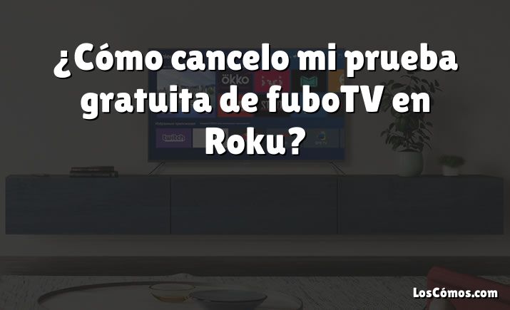¿Cómo cancelo mi prueba gratuita de fuboTV en Roku?