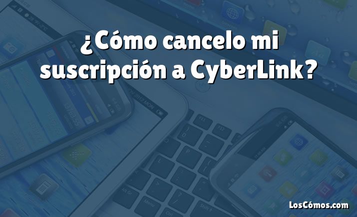 ¿Cómo cancelo mi suscripción a CyberLink?