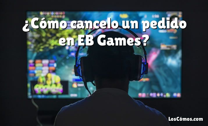 ¿Cómo cancelo un pedido en EB Games?