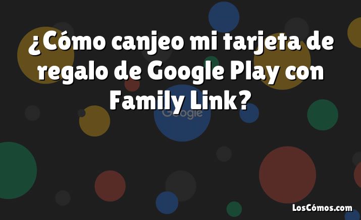 ¿Cómo canjeo mi tarjeta de regalo de Google Play con Family Link?