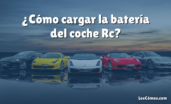 ¿Cómo cargar la batería del coche Rc?