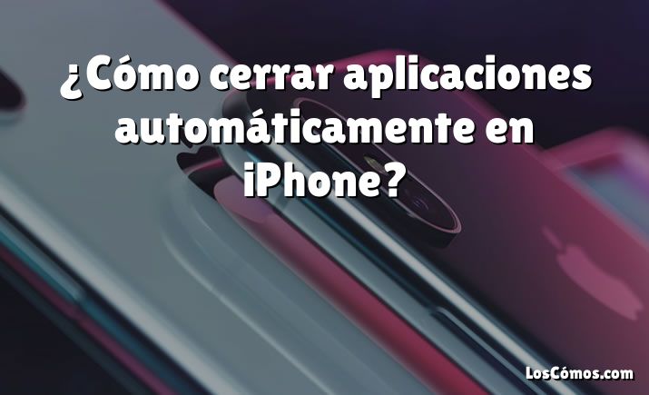 ¿Cómo cerrar aplicaciones automáticamente en iPhone?