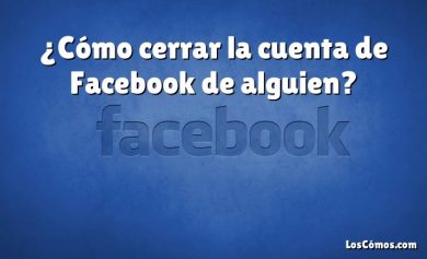 ¿Cómo cerrar la cuenta de Facebook de alguien?