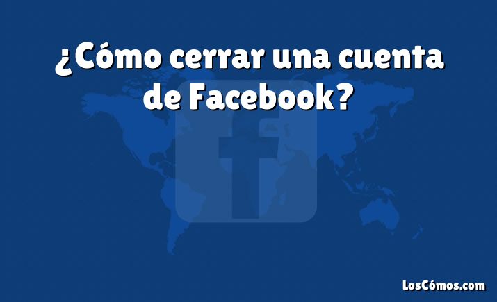 ¿Cómo cerrar una cuenta de Facebook?