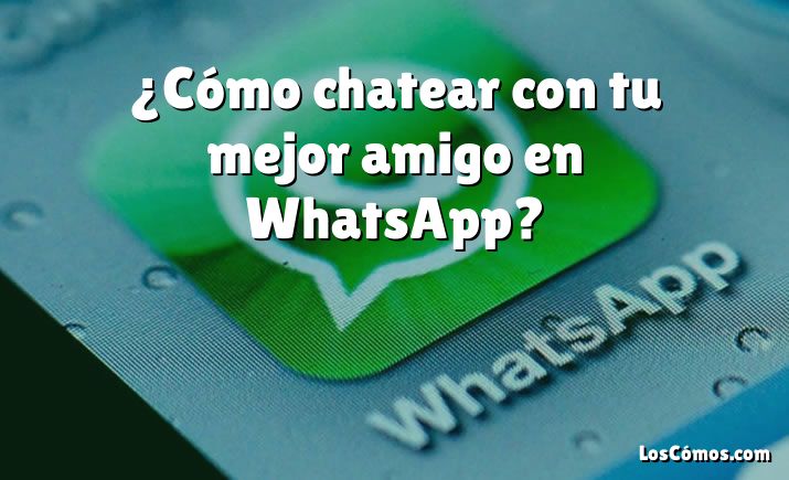 ¿Cómo chatear con tu mejor amigo en WhatsApp?